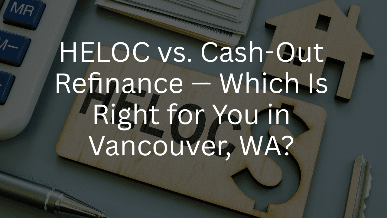 HELOC vs. Cash-Out Refinance — Which Is Right for You in Vancouver, WA | Bill Black Mortgage Advisor